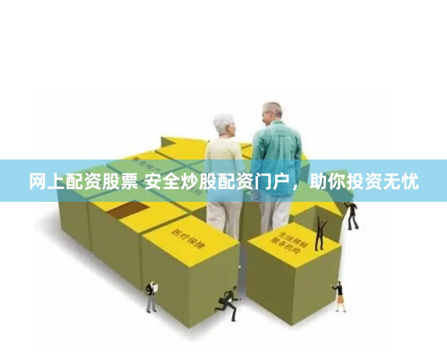 網上配資股票 安全炒股配資門戶，助你投資無憂